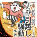 下の部屋と騒音トラブル！我が家の引っ越し騒動【26】