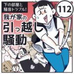 下の部屋と騒音トラブル！我が家の引っ越し騒動【112】